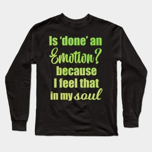 Is Done an Emotion Because I Feel That in my Soul Long Sleeve T-Shirt